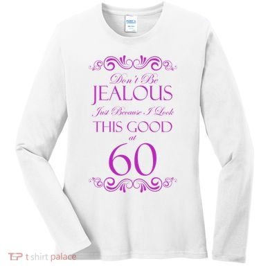 60th Birthday: Don't Be Jealous Just Because I Look This Good At 60 Women's Long Sleeve Shirt
