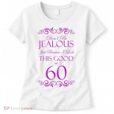 60th Birthday: Don't Be Jealous Just Because I Look This Good At 60 Women's T-Shirt