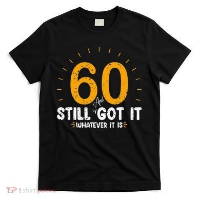 60 And Still Got It 60th Birthday 60 Years Old T-Shirt