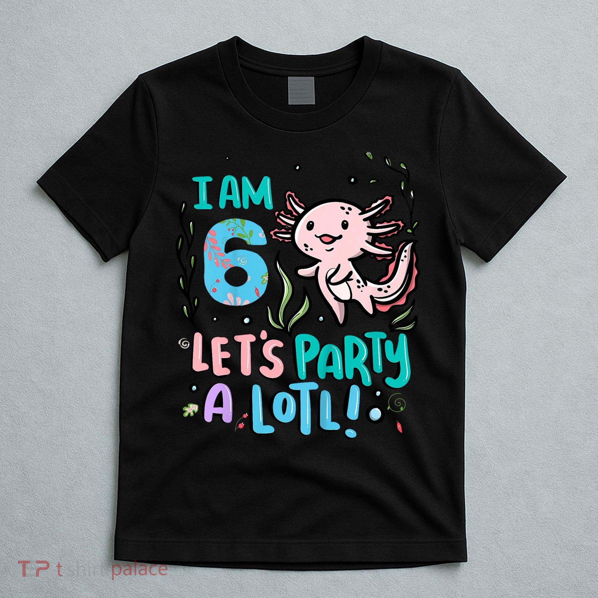 6th Birthday Axolotl - I Am 6 Let's Party A Lotl T-Shirt