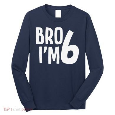 6th Birthday Boy Bro I’M 6 Year Old Six Bday Long Sleeve Shirt