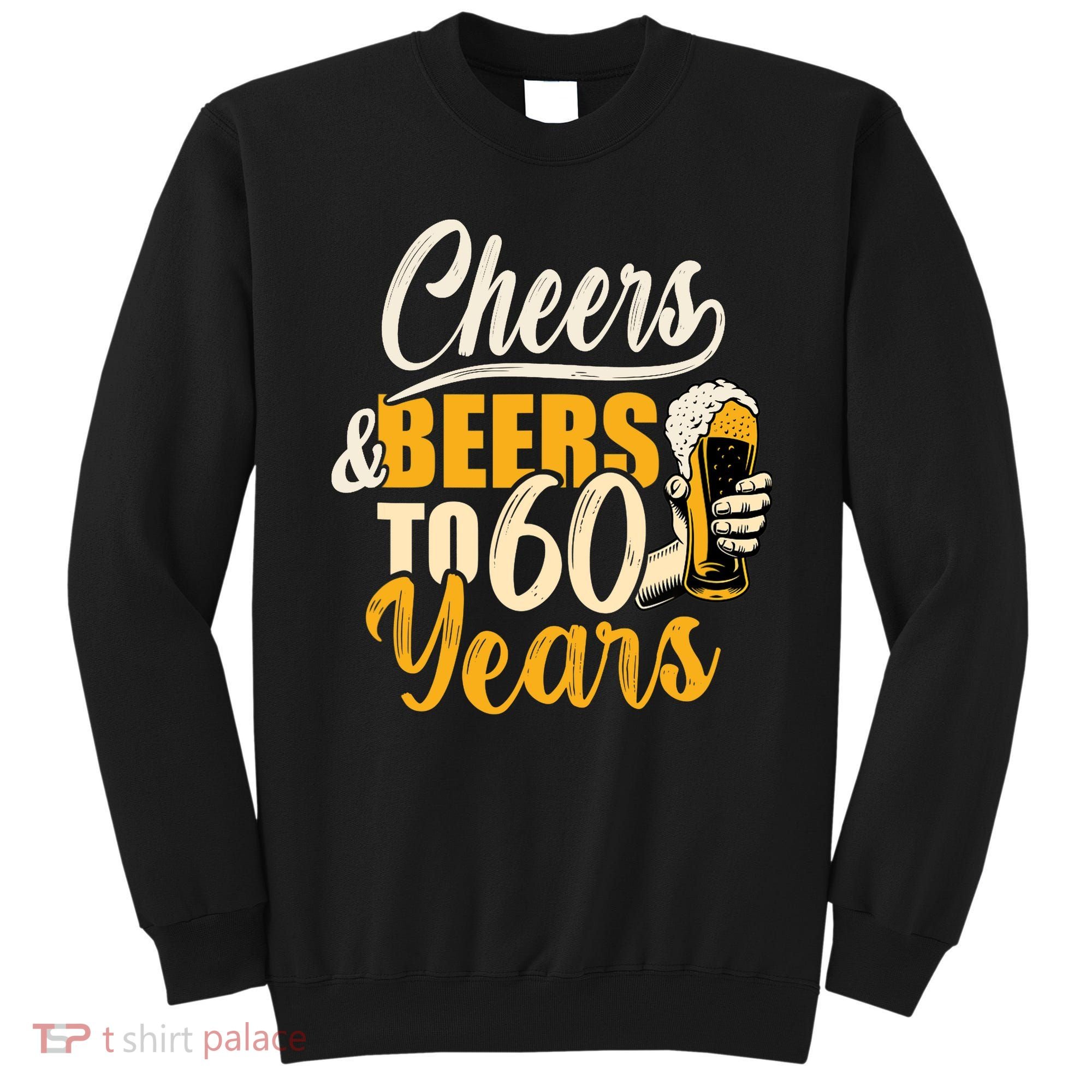 60th Birthday Gift Cheers And Beers To Sixty Years Funny Sweatshirt