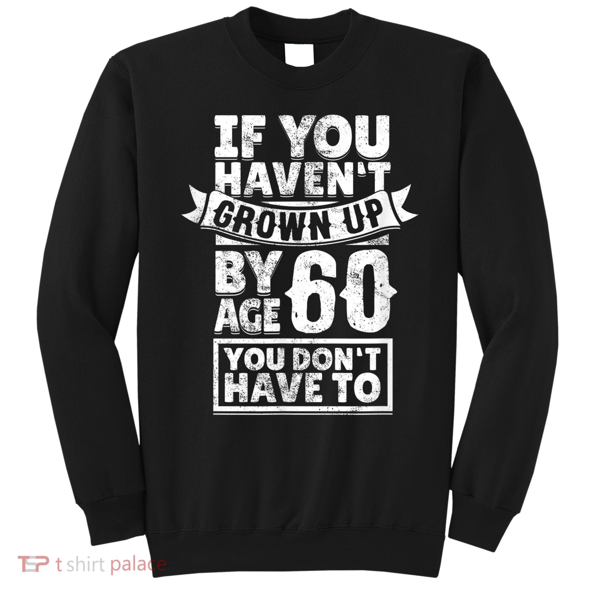 60th Birthday Saying - Hilarious Age 60 Grow Up Fun Gag Gift Sweatshirt