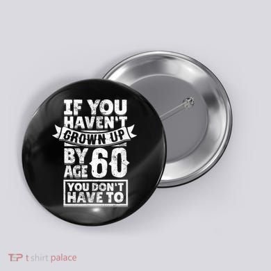 60th Birthday Saying - Hilarious Age 60 Grow Up Fun Gag Gift Button