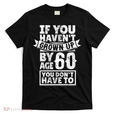 60th Birthday Saying - Hilarious Age 60 Grow Up Fun Gag Gift T-Shirt