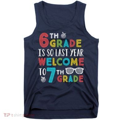 6th Grade Is So Last Year Welcome To 7th Grade Teachers Gift Tank Top