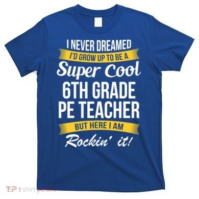 6Th Grade Pe Teacher Gift Funny Gift T-Shirt