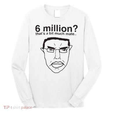 6 Million That’S A Bit Much Mate Long Sleeve Shirt