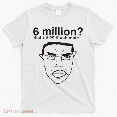 6 Million That’S A Bit Much Mate T-Shirt