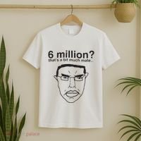 6 Million That’S A Bit Much Mate T-Shirt thumb 2