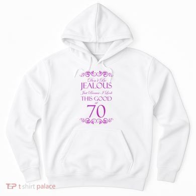 70th Birthday: Don't Be Jealous Just Because I Look This Good At 70 Hoodie