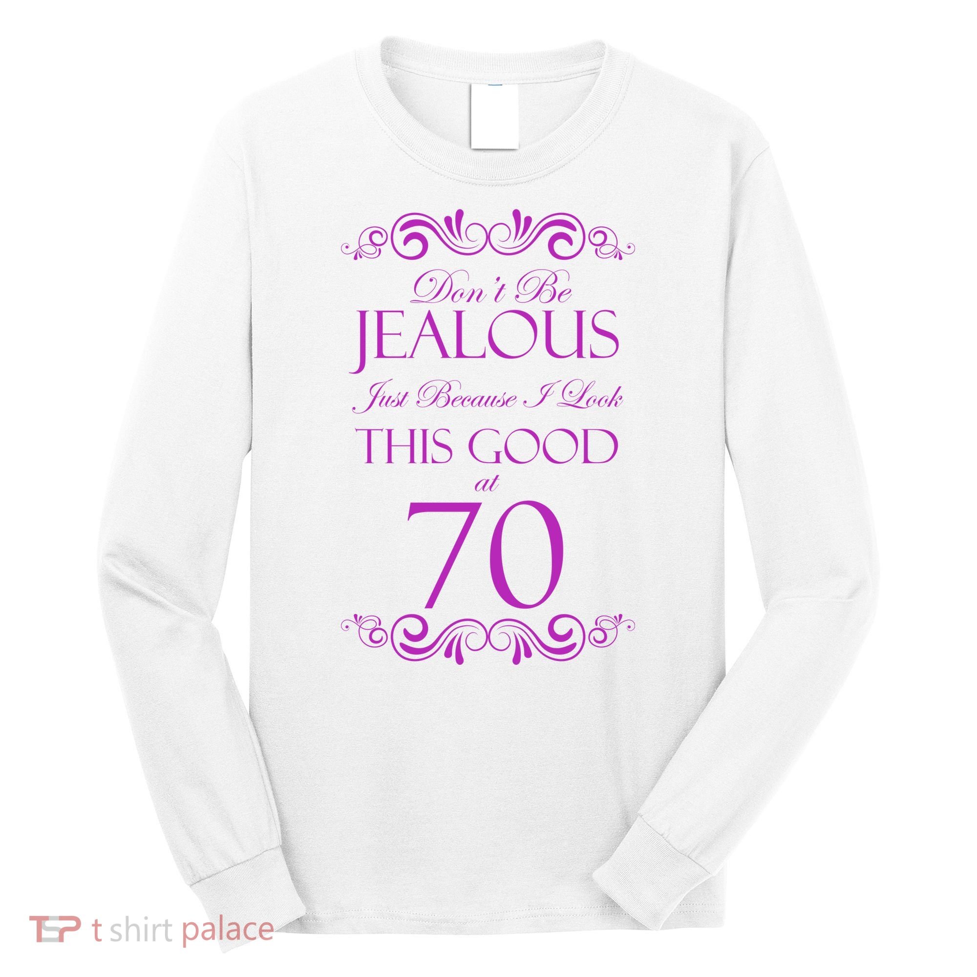70th Birthday: Don't Be Jealous Just Because I Look This Good At 70 Long Sleeve Shirt