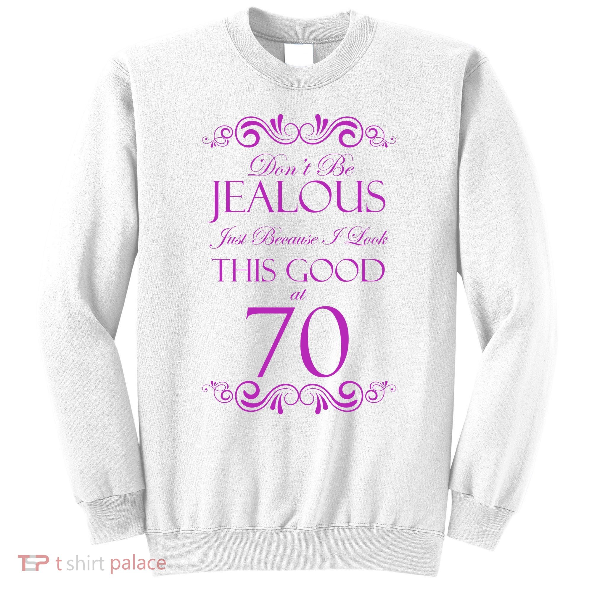 70th Birthday: Don't Be Jealous Just Because I Look This Good At 70 Sweatshirt