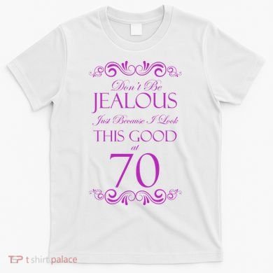 70th Birthday: Don't Be Jealous Just Because I Look This Good At 70 T-Shirt