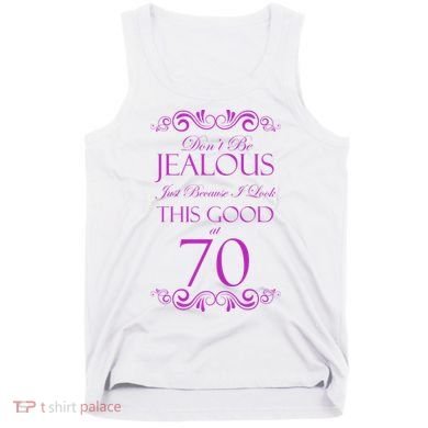 70th Birthday: Don't Be Jealous Just Because I Look This Good At 70 Tank Top