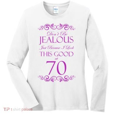 70th Birthday: Don't Be Jealous Just Because I Look This Good At 70 Women's Long Sleeve Shirt