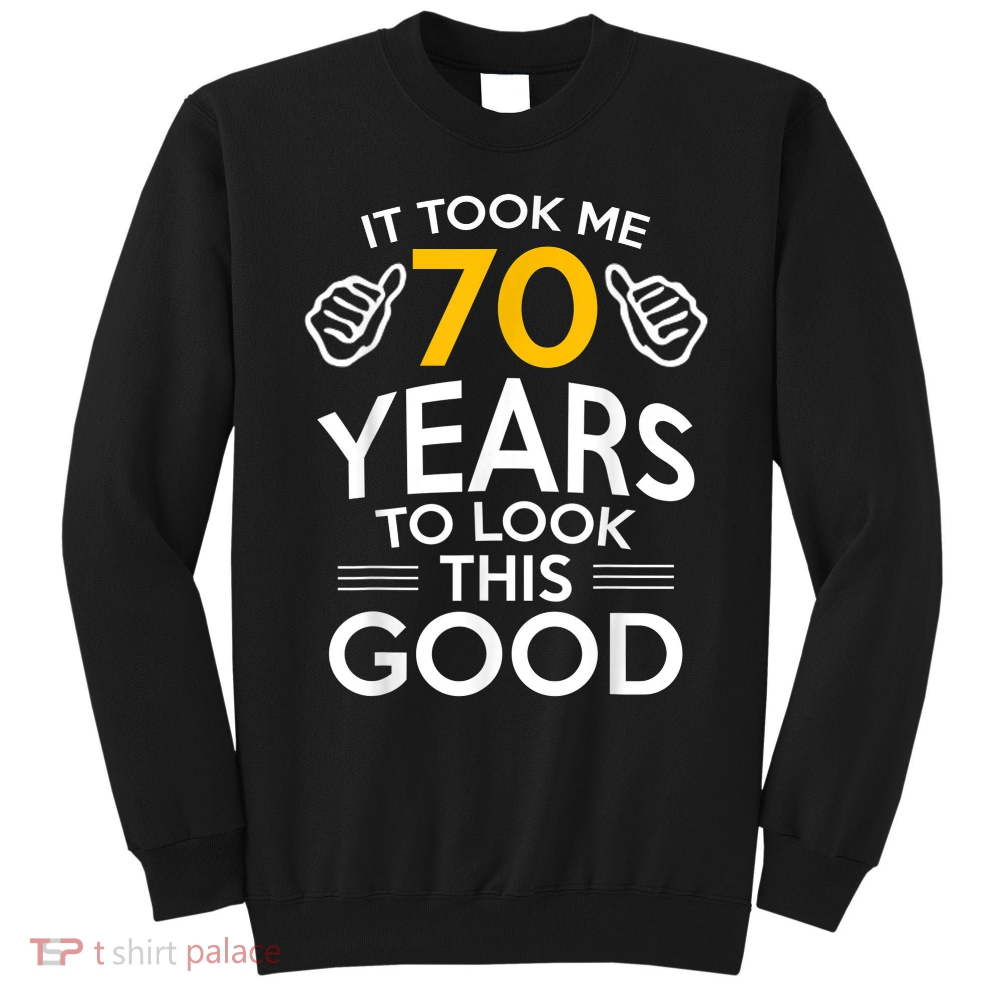 70th Birthday Gift, Took Me 70 Years - 70 Year Old Sweatshirt