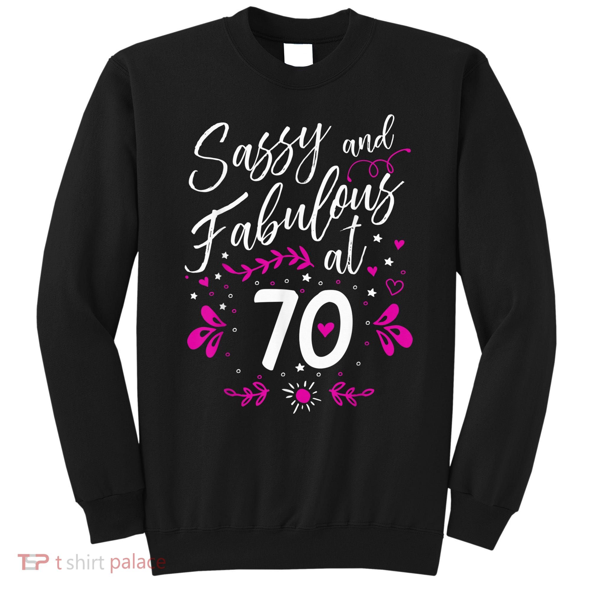 70th Birthday Gift Sassy & Fabulous 70 Year Old Tee Sweatshirt