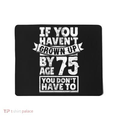 75th Birthday Present Saying - Hilarious Age 75 Grow Up Fun Gag Gift Mousepad