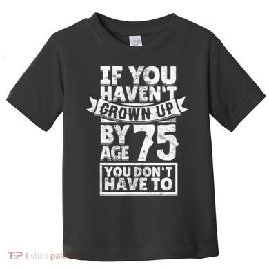 75th Birthday Present Saying - Hilarious Age 75 Grow Up Fun Gag Gift Toddler T-Shirt