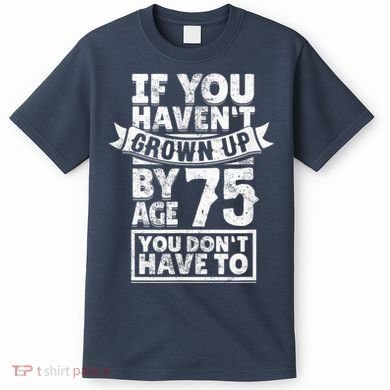 75th Birthday Present Saying - Hilarious Age 75 Grow Up Fun Gag Gift T-Shirt