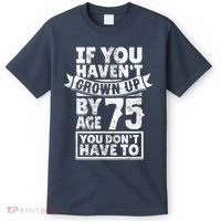 75th Birthday Present Saying - Hilarious Age 75 Grow Up Fun Gag Gift T-Shirt thumb 0