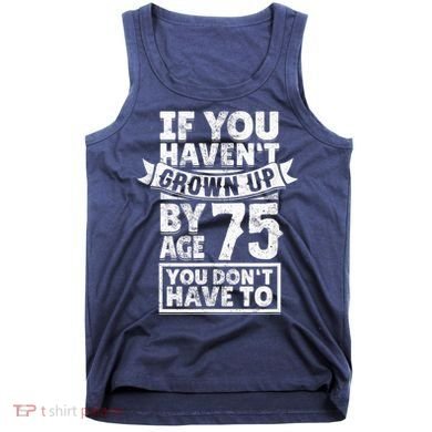 75th Birthday Present Saying - Hilarious Age 75 Grow Up Fun Gag Gift Tank Top
