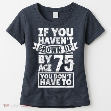 75th Birthday Present Saying - Hilarious Age 75 Grow Up Fun Gag Gift Women's T-Shirt