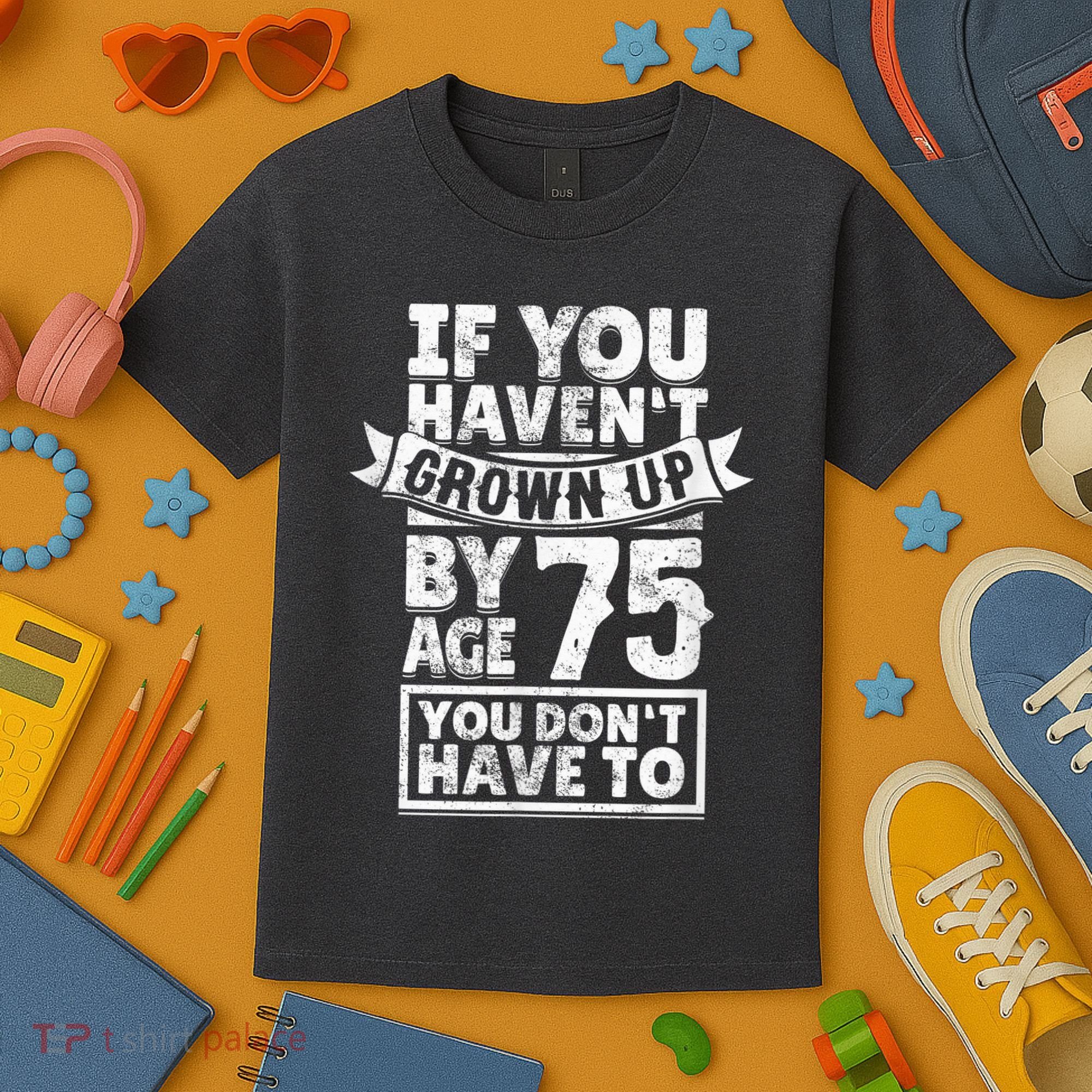 75th Birthday Present Saying - Hilarious Age 75 Grow Up Fun Gag Gift Kids T-Shirt