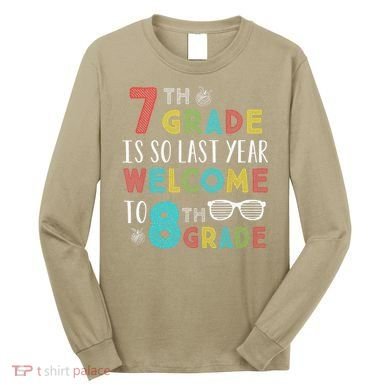 7th Grade Is So Last Year Welcome To 8th Grade Teachers Gift Long Sleeve Shirt