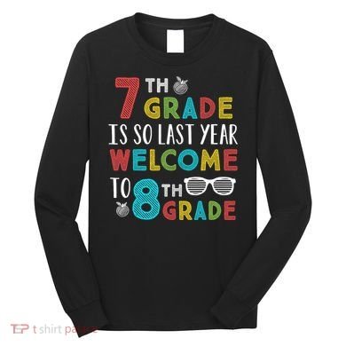 7th Grade Is So Last Year Welcome To 8th Grade Teachers Gift Long Sleeve Shirt