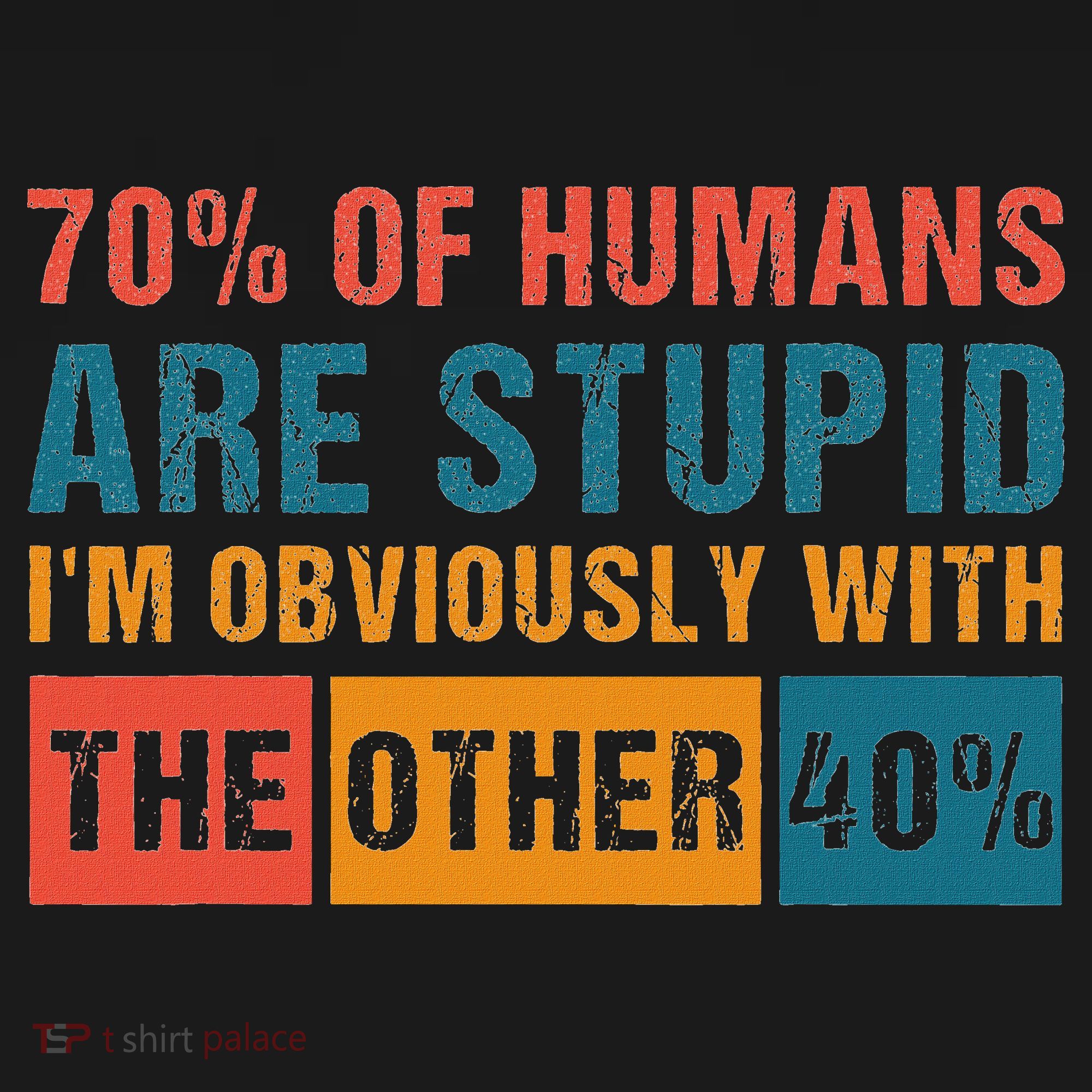 70 Of Humans Are Stupid IM With The Other 40 Funny Humor T-Shirt