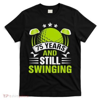 75 Years And Still Swinging 75th Birthday Golf T-Shirt