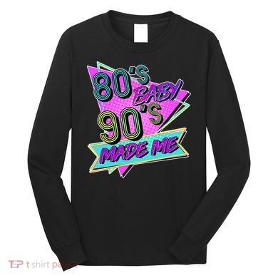 80's Baby 90's Made Me Long Sleeve Shirt