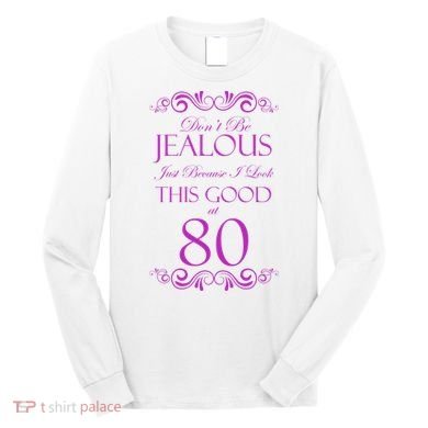 80th Birthday: Don't Be Jealous Just Because I Look This Good At 80 Long Sleeve Shirt