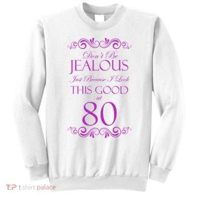 80th Birthday: Don't Be Jealous Just Because I Look This Good At 80 Sweatshirt