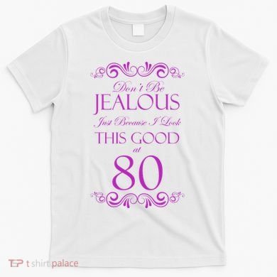 80th Birthday: Don't Be Jealous Just Because I Look This Good At 80 T-Shirt
