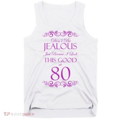 80th Birthday: Don't Be Jealous Just Because I Look This Good At 80 Tank Top