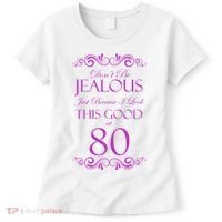80th Birthday: Don't Be Jealous Just Because I Look This Good At 80 Women's T-Shirt thumb 0