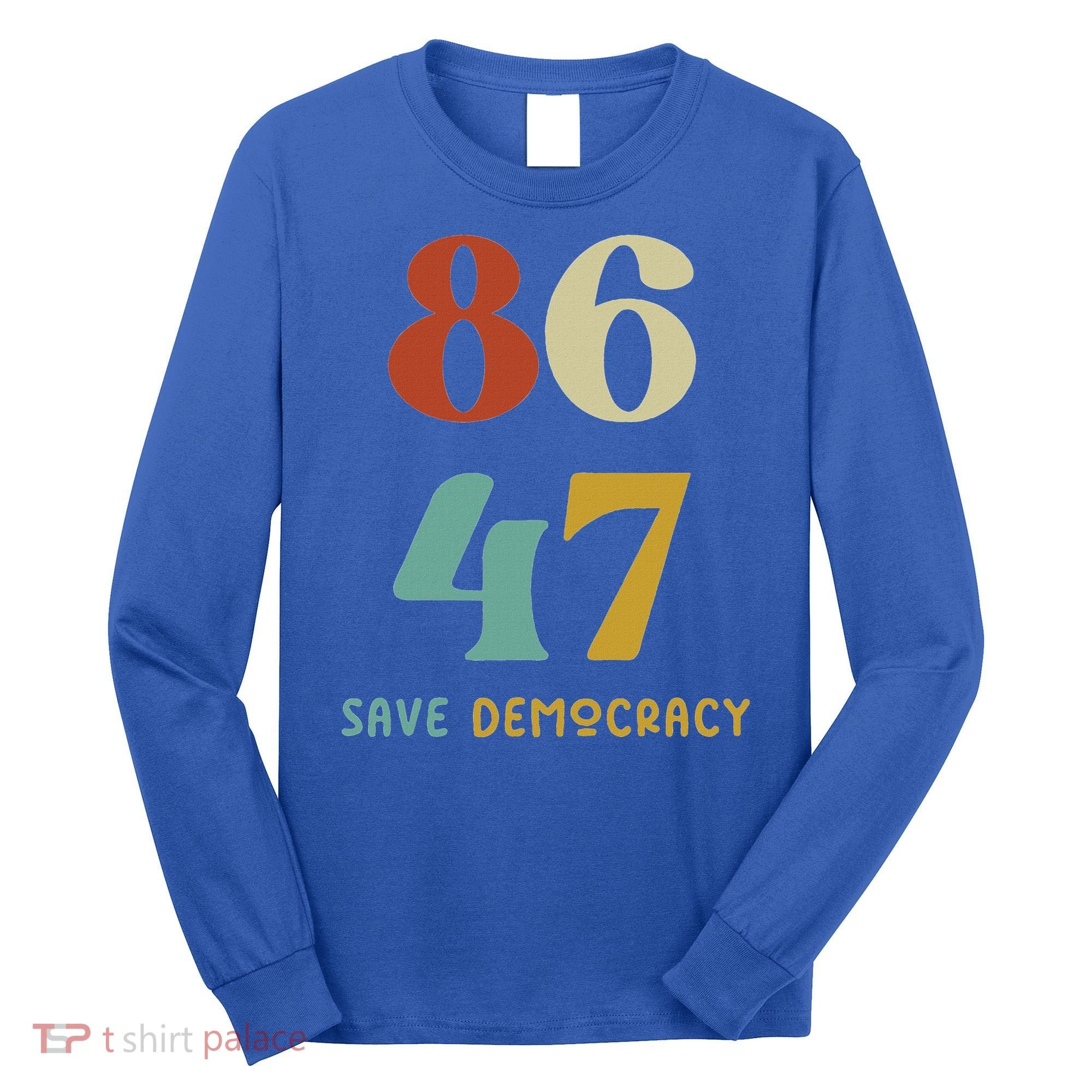 86 47 Save Democracy Anti Trump Political Protest Long Sleeve Shirt