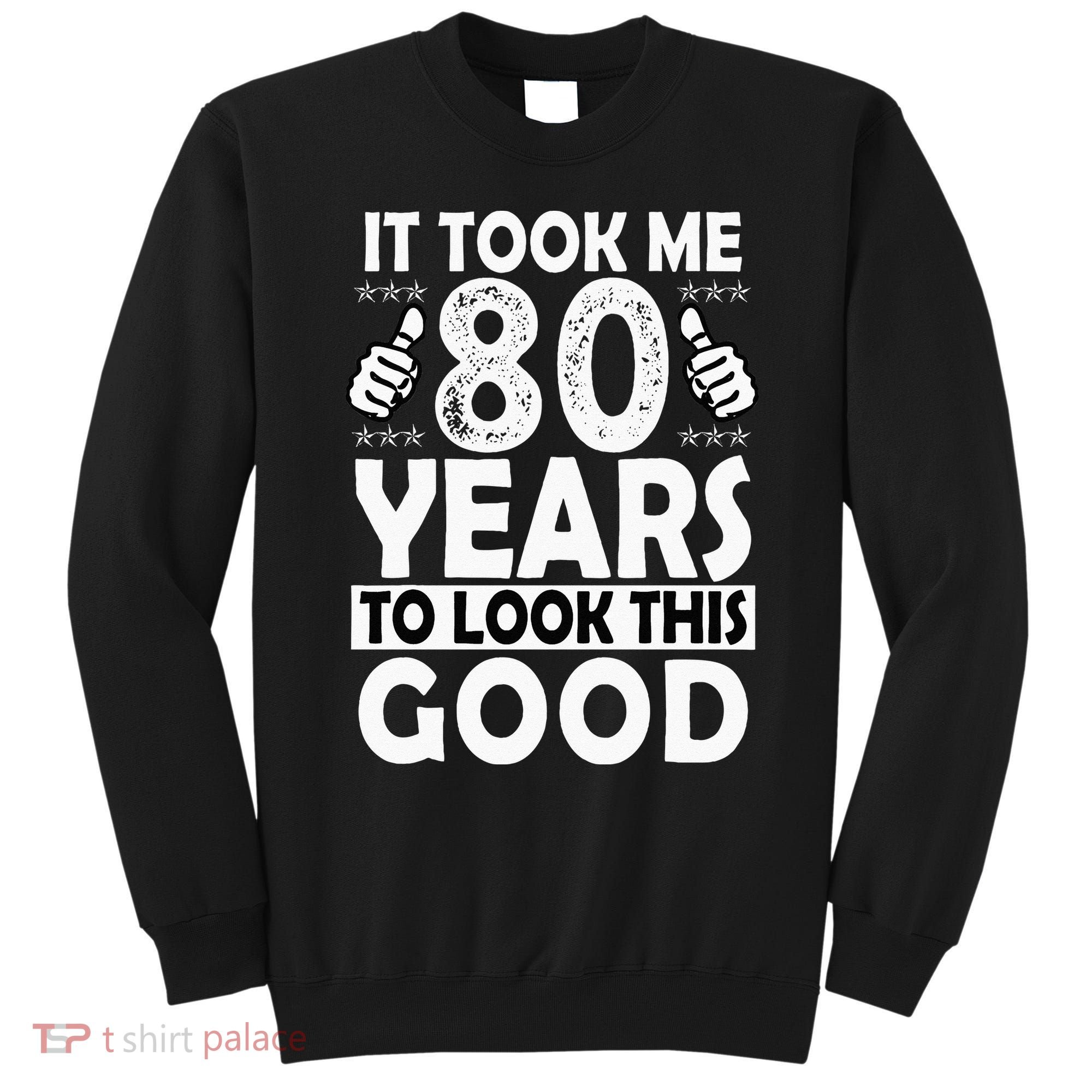 80th Birthday Gift Took Me 80 Years Good Funny 80 Year Old Sweatshirt