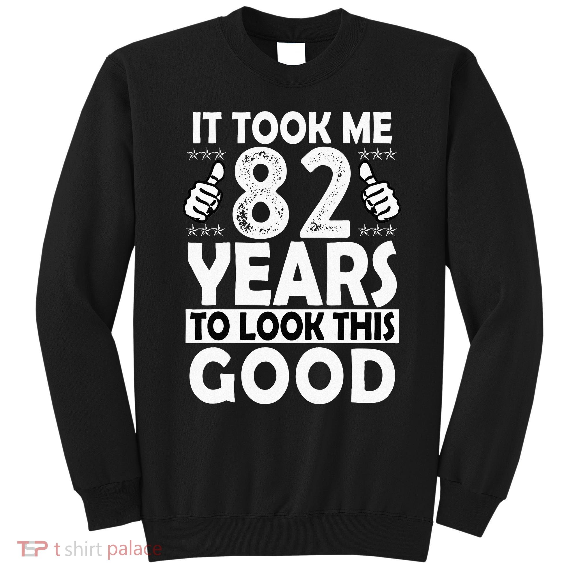 82nd Birthday Gift Took Me 82 Years Good Funny 82 Year Old Sweatshirt