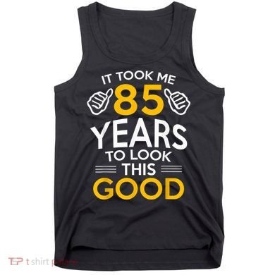 85th Birthday Gift, Took Me 85 Years - 85 Year Old Tank Top
