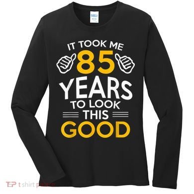 85th Birthday Gift, Took Me 85 Years - 85 Year Old Women's Long Sleeve Shirt