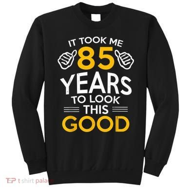 85th Birthday Gift, Took Me 85 Years - 85 Year Old Sweatshirt