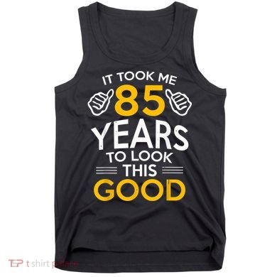 85th Birthday Gift, Took Me 85 Years - 85 Year Old Tank Top