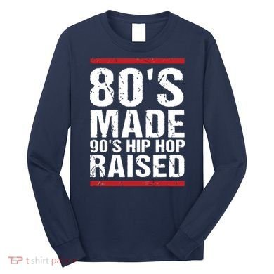 80s Made 90s Hip Hop Raised Apparel Long Sleeve Shirt