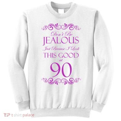 90th Birthday: Don't Be Jealous Just Because I Look This Good At 90 Sweatshirt