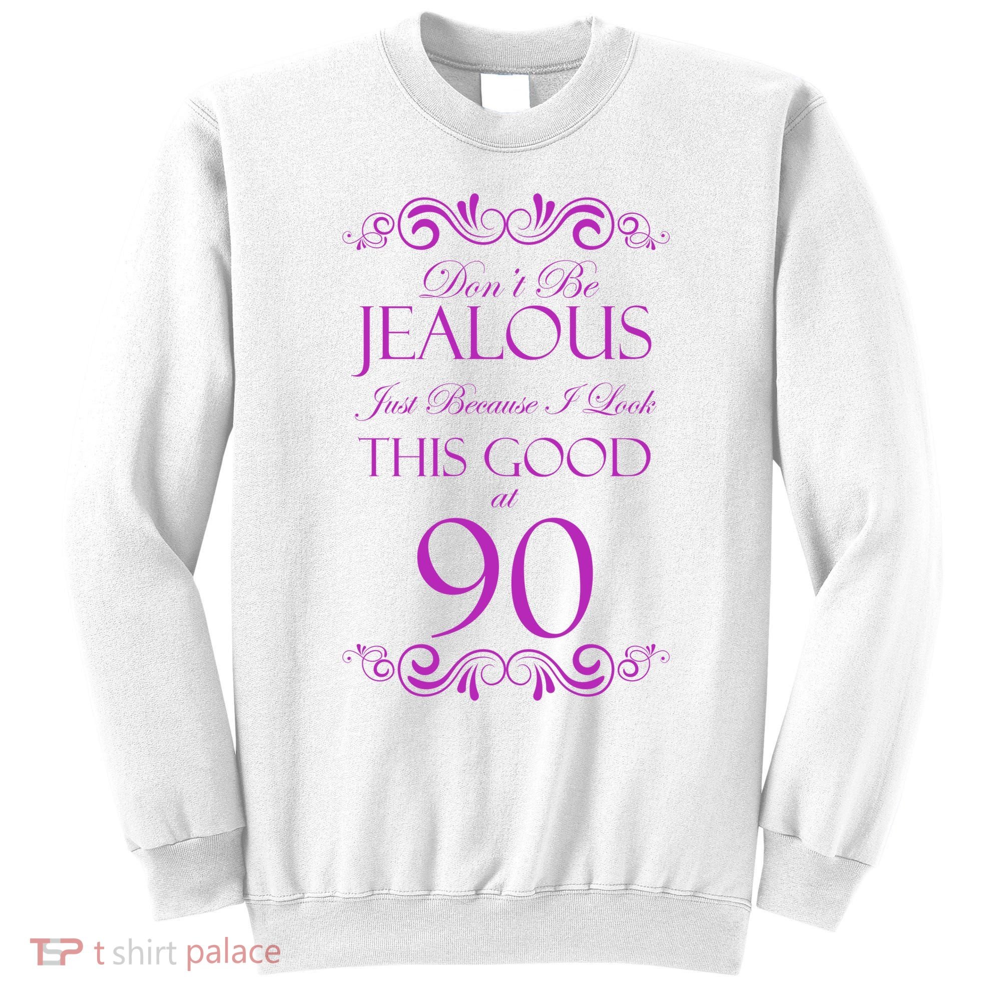 90th Birthday: Don't Be Jealous Just Because I Look This Good At 90 Sweatshirt