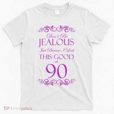 90th Birthday: Don't Be Jealous Just Because I Look This Good At 90 T-Shirt